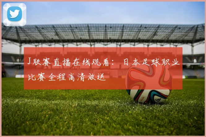 J联赛直播在线观看：日本足球职业比赛全程高清放送