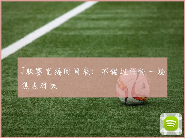 J联赛直播时间表：不错过任何一场焦点对决