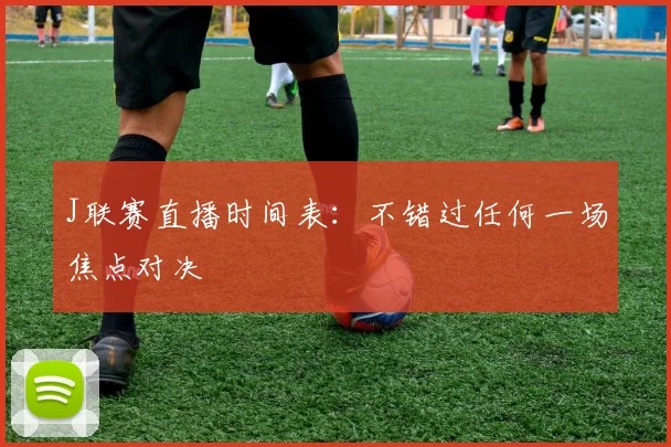J联赛直播时间表：不错过任何一场焦点对决