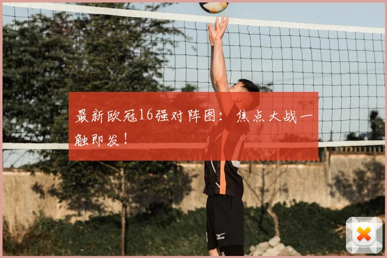 最新欧冠16强对阵图：焦点大战一触即发！