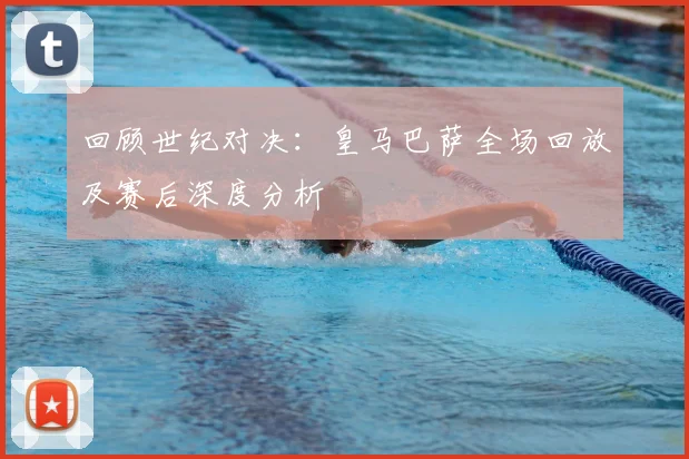 回顾世纪对决:皇马巴萨全场回放及赛后深度分析