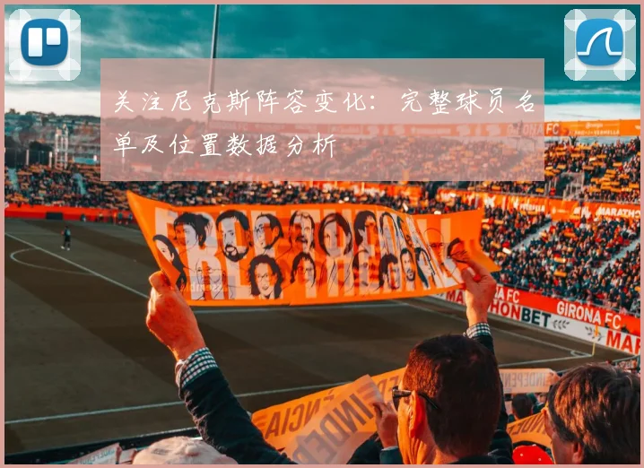 关注尼克斯阵容变化:完整球员名单及位置数据分析