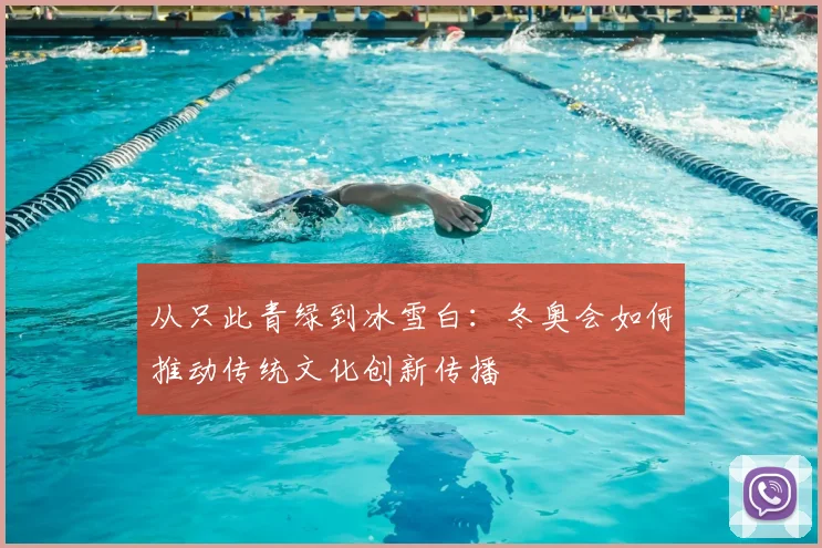 从只此青绿到冰雪白：冬奥会如何推动传统文化创新传播