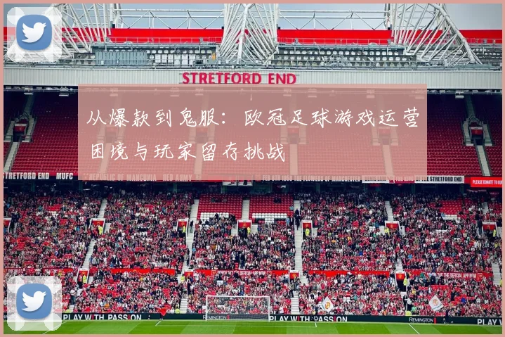 从爆款到鬼服：欧冠足球游戏运营困境与玩家留存挑战