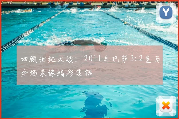 回顾世纪大战：2011年巴萨3:2皇马全场录像精彩集锦