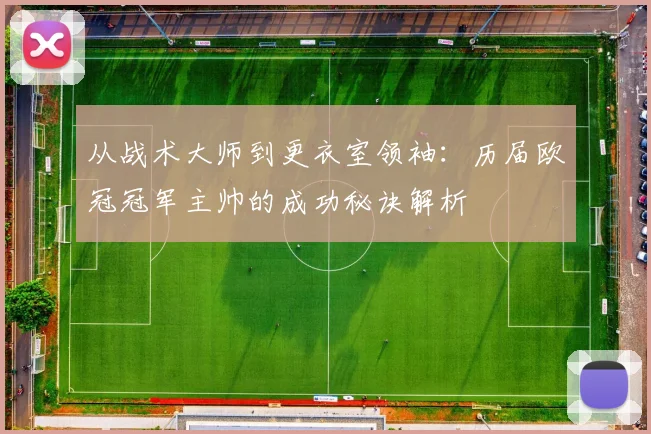 从战术大师到更衣室领袖:历届欧冠冠军主帅的成功秘诀解析
