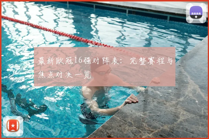 最新欧冠16强对阵表：完整赛程与焦点对决一览
