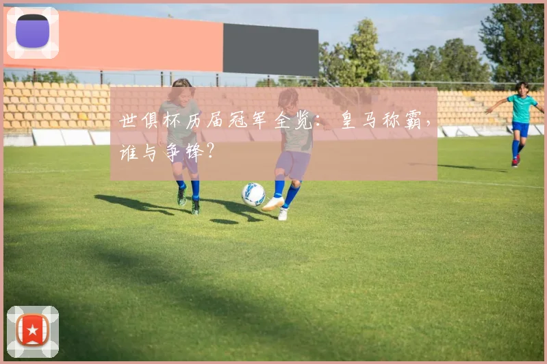 世俱杯历届冠军全览：皇马称霸，谁与争锋？