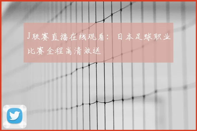 J联赛直播在线观看：日本足球职业比赛全程高清放送