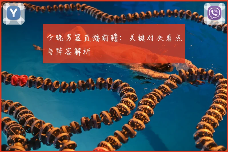 今晚男篮直播前瞻:关键对决看点与阵容解析