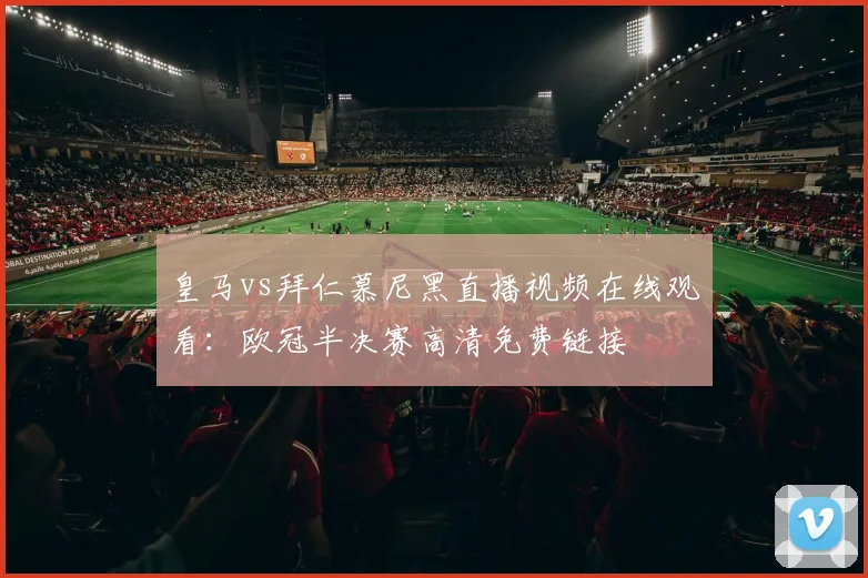 皇马vs拜仁慕尼黑直播视频在线观看：欧冠半决赛高清免费链接