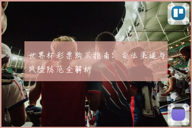 世界杯彩票购买指南：合法渠道与风险防范全解析