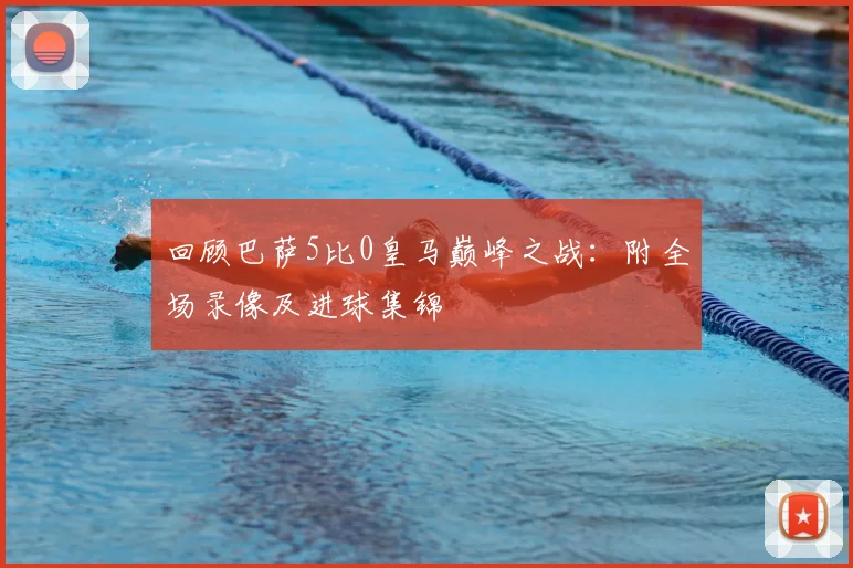 回顾巴萨5比0皇马巅峰之战：附全场录像及进球集锦