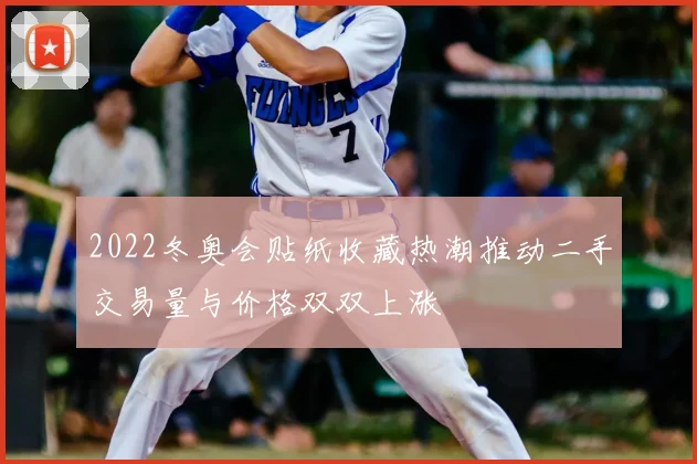 2022冬奥会贴纸收藏热潮推动二手交易量与价格双双上涨
