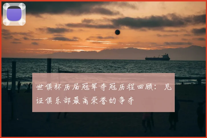 世俱杯历届冠军夺冠历程回顾：见证俱乐部最高荣誉的争夺