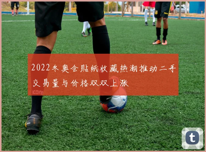 2022冬奥会贴纸收藏热潮推动二手交易量与价格双双上涨